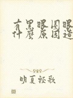 有黑眼圈眼袋是什么原因造成的