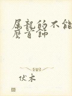 属龙的不能带什么首饰