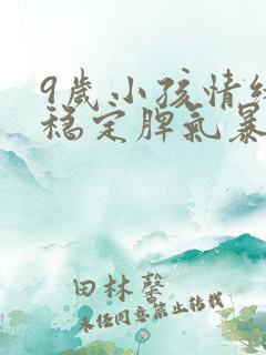 9岁小孩情绪不稳定脾气暴躁