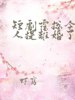 短剧霍总今天夫人提离婚了吗