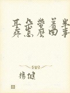 耳朵带着半边头疼怎么回事