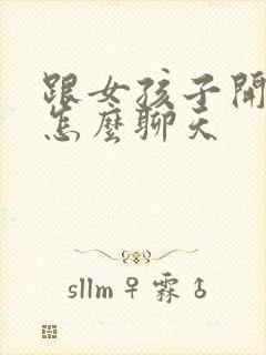 跟女孩子开场白怎么聊天