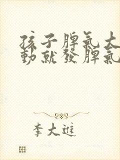 孩子脾气大动不动就发脾气怎么回事