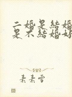 二婚是结婚好还是不结婚好