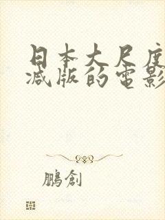 日本大尺度无删减版的电影