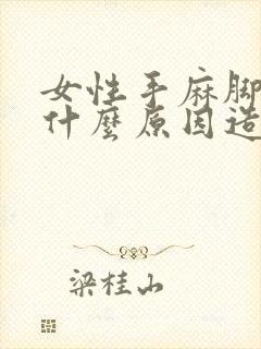 女性手麻脚麻是什么原因造成的