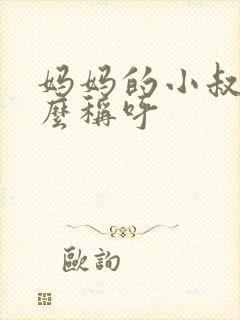 妈妈的小叔叔怎么称呼