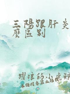 三阳跟肝炎有什么区别