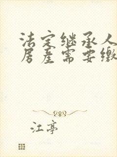 法定继承人继承房产需要缴纳哪些费用