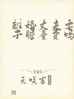 离婚丈夫要给妻子赡养费吗