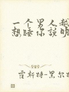 一个男人越睡越想睡你说明啥