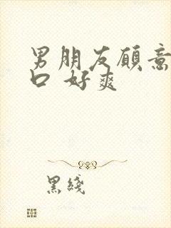 男朋友愿意给我口 好爽