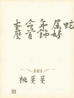 本命年属蛇带什么首饰好