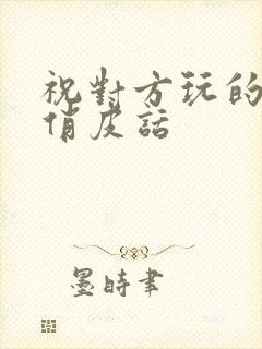 祝对方玩的开心俏皮话