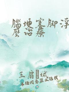 脑埂塞脚浮肿怎么治疗