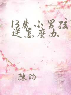 13岁小男孩叛逆怎么办