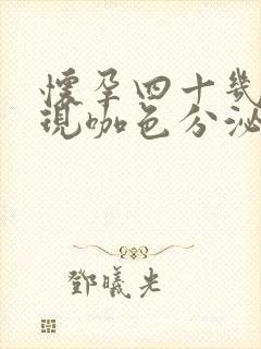 怀孕四十几天出现咖色分泌物