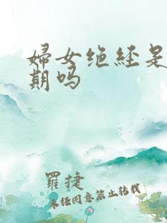 妇女绝经是更年期吗