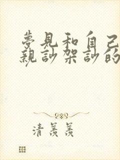 梦见和自己的父亲吵架吵的很厉害