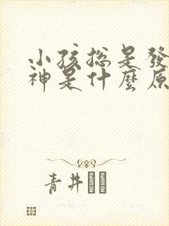 小孩总是发呆走神是什么原因