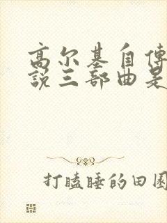 高尔基自传体小说三部曲是