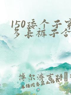 150矮个子穿多长裤子合适