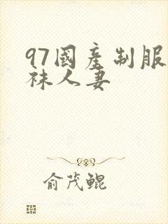 97国产制服丝袜人妻
