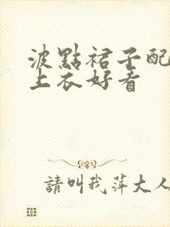 波点裙子配什么上衣好看