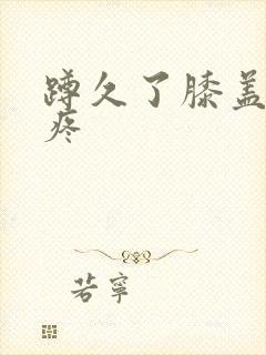 蹲久了膝盖肿胀疼