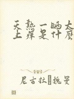 天热一晒太阳身上痒是什么原因