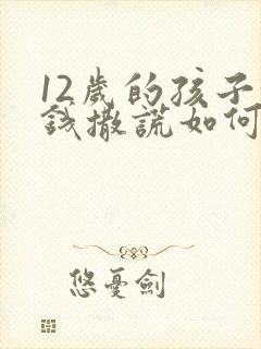 12岁的孩子偷钱撒谎如何教育