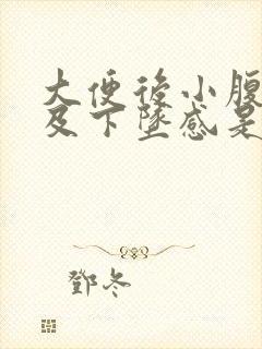 大便后小腹疼痛及下坠感是怎么回事