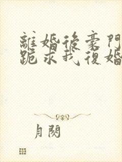 离婚后豪门前夫跪求我复婚无弹窗