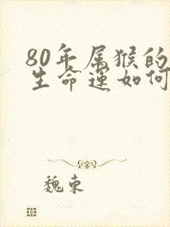 80年属猴的一生命运如何