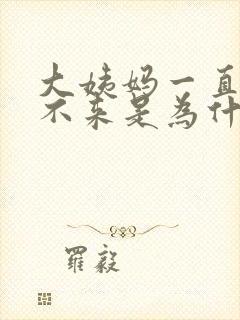 大姨妈一直推迟不来是为什么