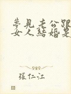 梦见老公跟别的女人结婚是怎么回事