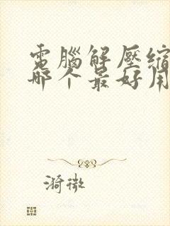 电脑解压缩软件哪个最好用免费的