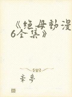 《绝母动漫1~6全集》