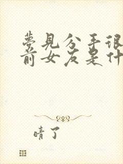 梦见分手很久的前女友是什么预兆