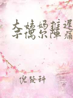 大姨妈推迟,肚子偶尔阵痛一下