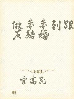 做梦梦到跟男朋友结婚