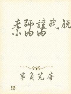 老师让我脱她的小内内