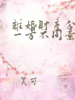 离婚财产分割另一方不同意怎么办