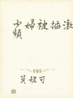 少妇被插激情视频