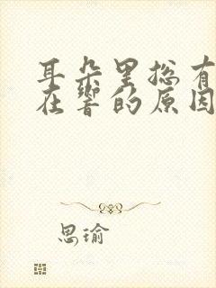 耳朵里总有声音在响的原因是什么