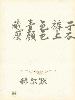 藏青色裤子配什么颜色上衣好看女