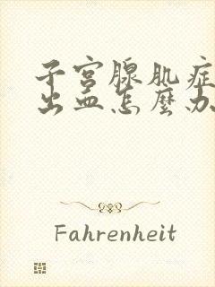 子宫腺肌症一直出血怎么办?