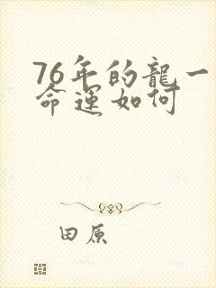 76年的龙一生命运如何
