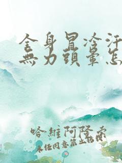 全身冒冷汗四肢无力头晕怎么回事