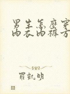 男生怎么穿女生内衣内裤方法